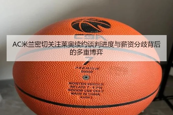 AC米兰密切关注莱奥续约谈判进度与薪资分歧背后的多重博弈