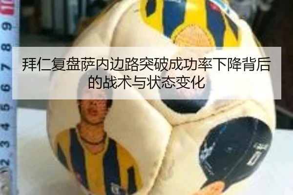 拜仁复盘萨内边路突破成功率下降背后的战术与状态变化
