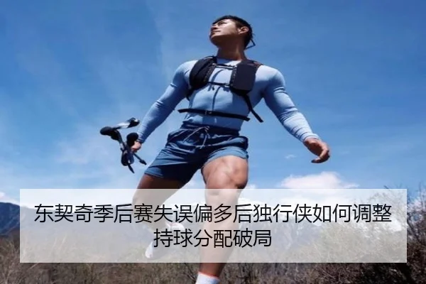 东契奇季后赛失误偏多后独行侠如何调整持球分配破局